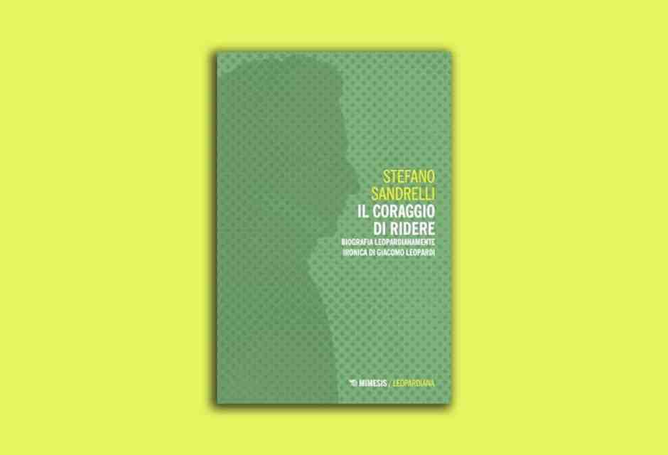 Il coraggio di ridere. Biografia leopardianamente ironica di Giacomo Leopardi