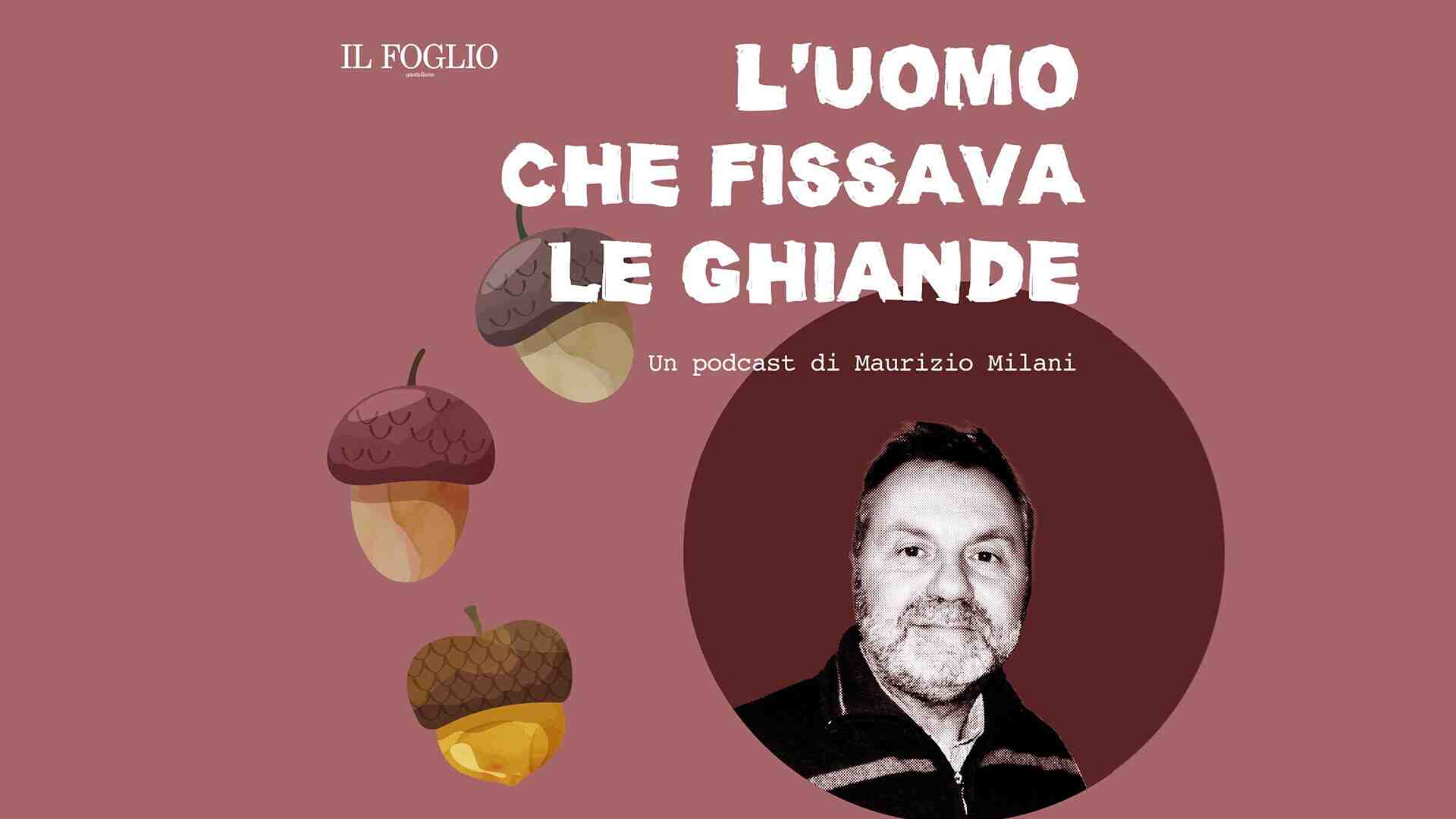 Ascolta "L'uomo che fissava le ghiande", il podcast di Maurizio Milani per il Foglio