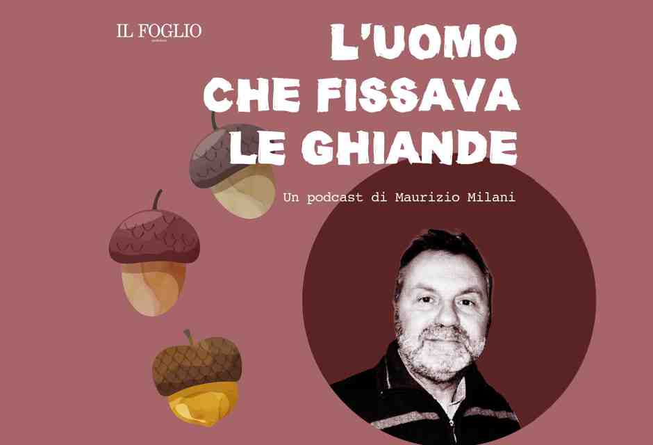 Ascolta "L'uomo che fissava le ghiande", il podcast di Maurizio Milani per il Foglio